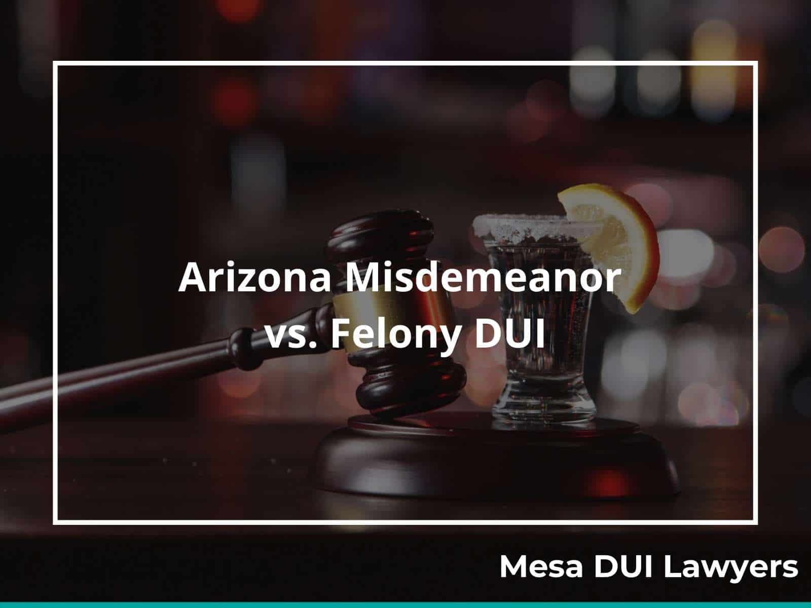 Misdemeanor vs. felony DUI convictions in Arizona